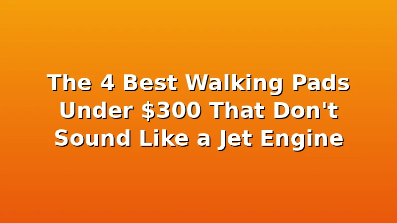 The 4 Best Walking Pads Under $300 That Don't Sound Like a Jet Engine - WalkingPadReviews review with measurements and honest opinion