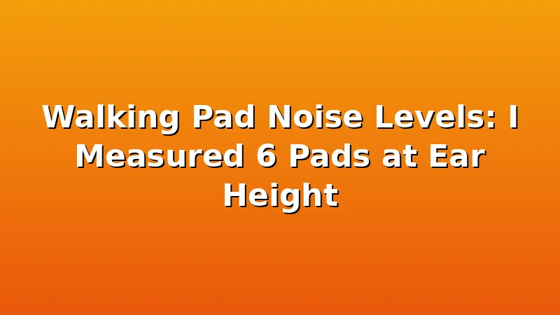 Walking Pad Noise Levels: I Measured 6 Pads at Ear Height - WalkingPadReviews review with measurements and honest opinion